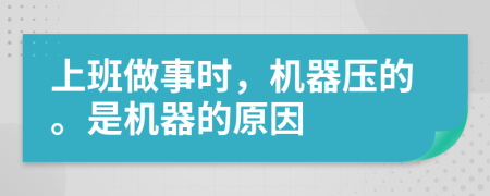 上班做事时，机器压的。是机器的原因