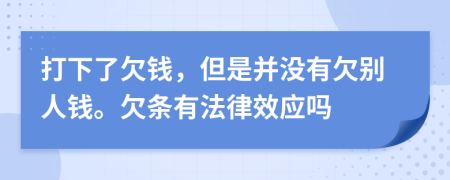 打下了欠钱，但是并没有欠别人钱。欠条有法律效应吗