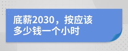 底薪2030，按应该多少钱一个小时