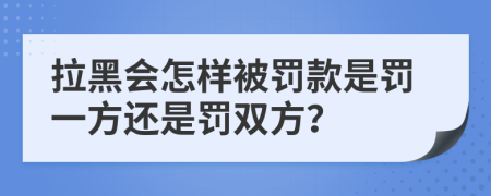 拉黑会怎样被罚款是罚一方还是罚双方？