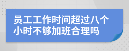 员工工作时间超过八个小时不够加班合理吗