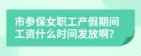 市参保女职工产假期间工资什么时间发放啊？