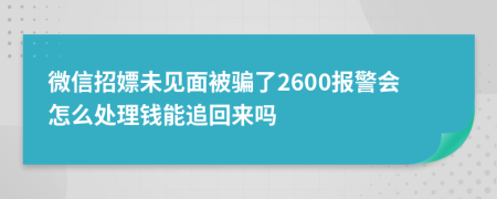 微信招嫖未见面被骗了2600报警会怎么处理钱能追回来吗