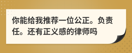 你能给我推荐一位公正。负责任。还有正义感的律师吗