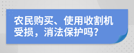 农民购买、使用收割机受损，消法保护吗?