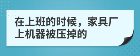 在上班的时候，家具厂上机器被压掉的