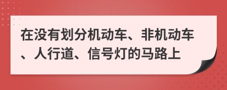 在没有划分机动车、非机动车、人行道、信号灯的马路上
