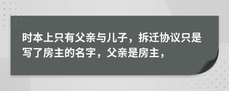 时本上只有父亲与儿子，拆迁协议只是写了房主的名字，父亲是房主，