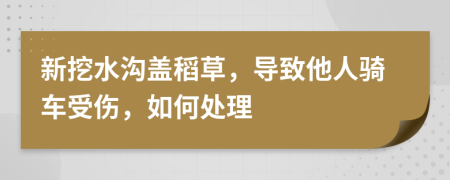 新挖水沟盖稻草，导致他人骑车受伤，如何处理