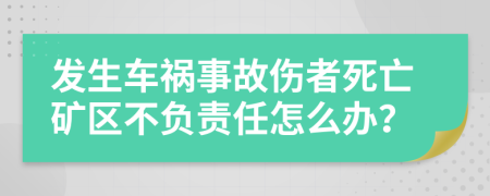 发生车祸事故伤者死亡矿区不负责任怎么办？