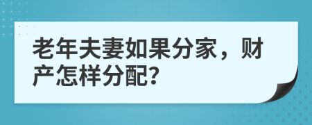 老年夫妻如果分家，财产怎样分配？