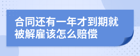 合同还有一年才到期就被解雇该怎么赔偿