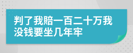 判了我賠一百二十万我没钱要坐几年牢
