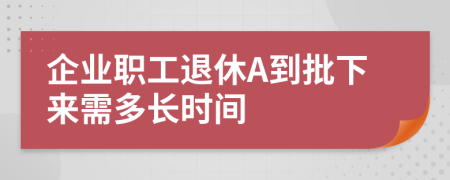 企业职工退休A到批下来需多长时间