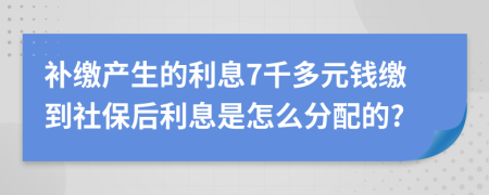 补缴产生的利息7千多元钱缴到社保后利息是怎么分配的?