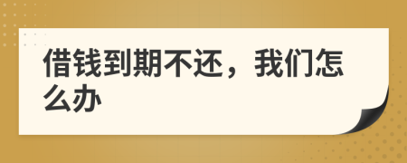 借钱到期不还，我们怎么办