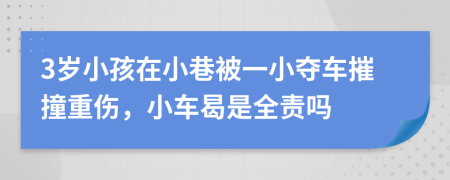 3岁小孩在小巷被一小夺车摧撞重伤，小车曷是全责吗