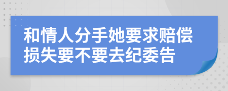 和情人分手她要求赔偿损失要不要去纪委告