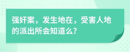 强奸案，发生地在，受害人地的派出所会知道么？