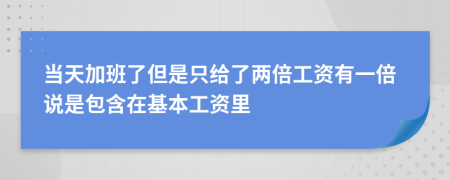 当天加班了但是只给了两倍工资有一倍说是包含在基本工资里