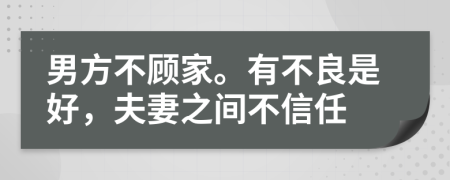 男方不顾家。有不良是好，夫妻之间不信任