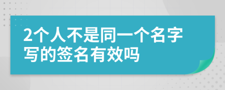 2个人不是同一个名字写的签名有效吗