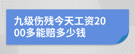 九级伤残今天工资2000多能赔多少钱