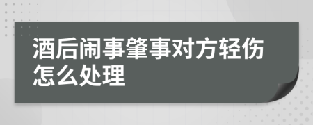 酒后闹事肇事对方轻伤怎么处理