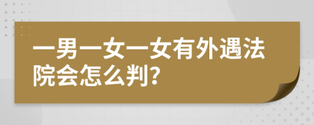 一男一女一女有外遇法院会怎么判？