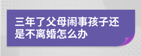 三年了父母闹事孩子还是不离婚怎么办