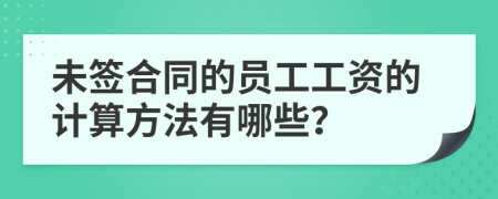 未签合同的员工工资的计算方法有哪些？