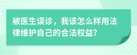 被医生误诊，我该怎么样用法律维护自己的合法权益？