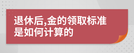 退休后,金的领取标准是如何计算的
