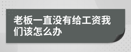 老板一直没有给工资我们该怎么办