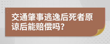 交通肇事逃逸后死者原谅后能赔偿吗？