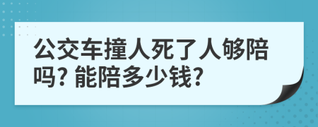 公交车撞人死了人够陪吗? 能陪多少钱?