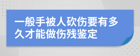 一般手被人砍伤要有多久才能做伤残鉴定