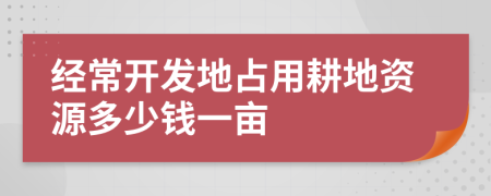 经常开发地占用耕地资源多少钱一亩