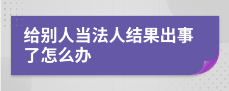 给别人当法人结果出事了怎么办