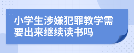 小学生涉嫌犯罪教学需要出来继续读书吗