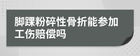 脚踝粉碎性骨折能参加工伤赔偿吗