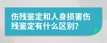 伤残鉴定和人身损害伤残鉴定有什么区别？