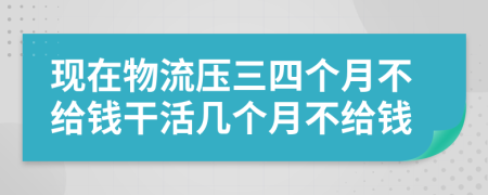 现在物流压三四个月不给钱干活几个月不给钱