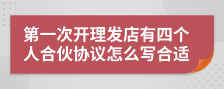 第一次开理发店有四个人合伙协议怎么写合适