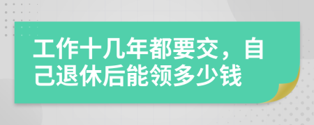 工作十几年都要交，自己退休后能领多少钱