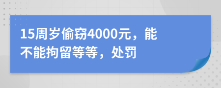 15周岁偷窃4000元，能不能拘留等等，处罚