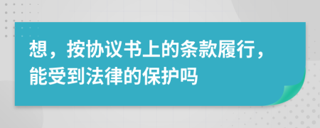 想，按协议书上的条款履行，能受到法律的保护吗