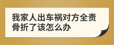 我家人出车祸对方全责骨折了该怎么办