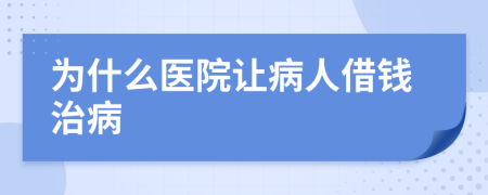 为什么医院让病人借钱治病