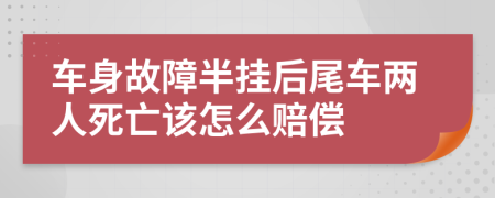 车身故障半挂后尾车两人死亡该怎么赔偿